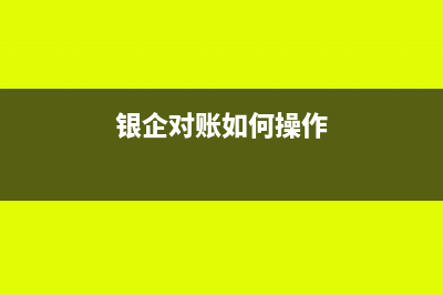 銀企對(duì)賬的步驟(銀企對(duì)賬如何操作)